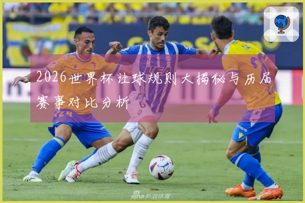 2026世界杯让球规则大揭秘与历届赛事对比分析