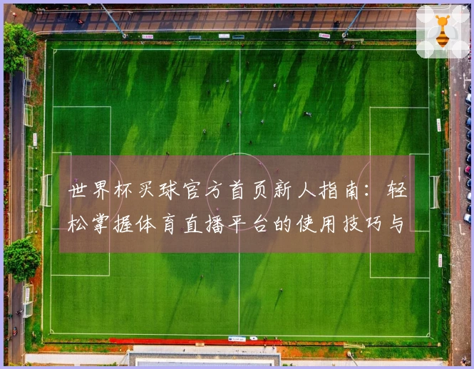 世界杯买球官方首页新人指南：轻松掌握体育直播平台的使用技巧与功能介绍