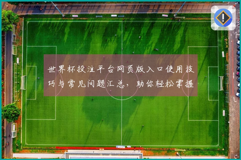 世界杯投注平台网页版入口使用技巧与常见问题汇总，助你轻松掌握平台功能