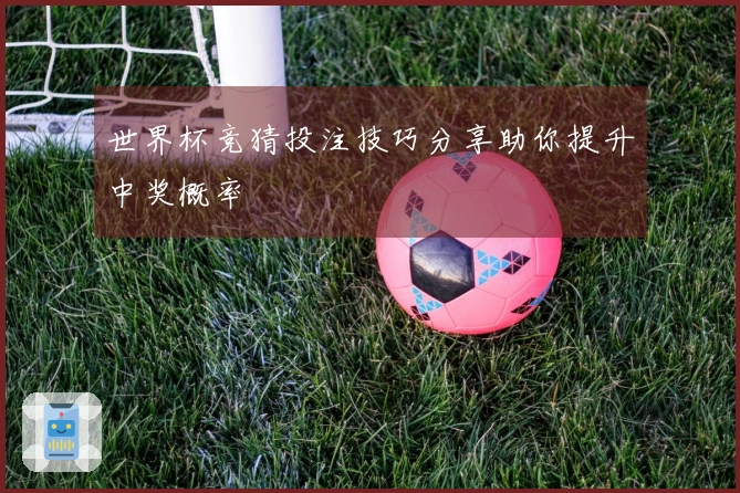 世界杯竞猜投注技巧分享助你提升中奖概率