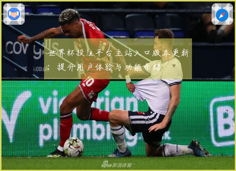 世界杯投注平台主站入口版本更新：提升用户体验与功能介绍
