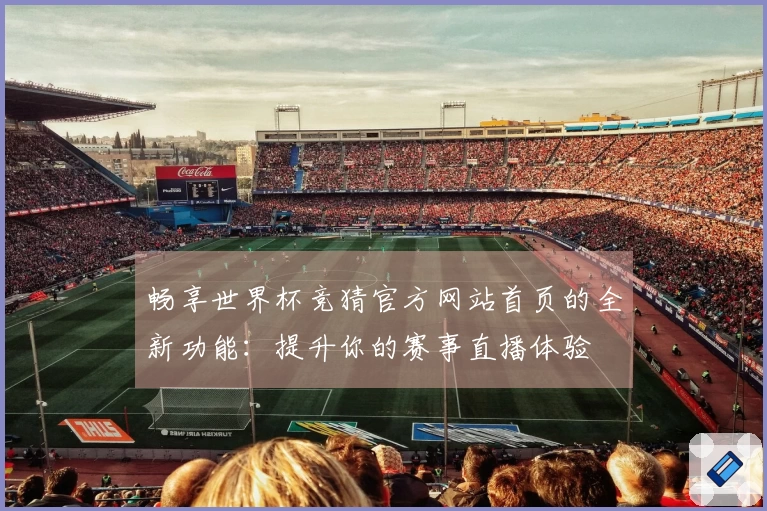 畅享世界杯竞猜官方网站首页的全新功能：提升你的赛事直播体验