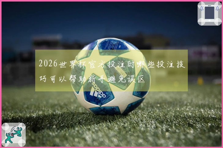 2026世界杯官方投注时哪些投注技巧可以帮助新手避免误区