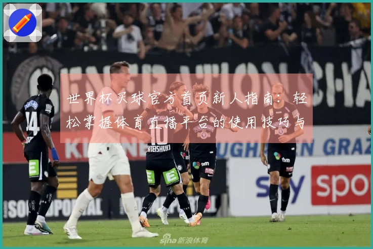 世界杯买球官方首页新人指南：轻松掌握体育直播平台的使用技巧与功能介绍