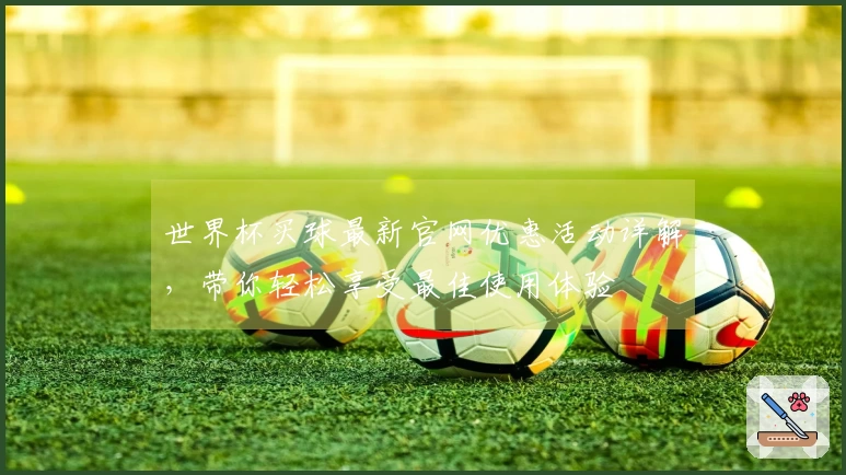 世界杯买球最新官网优惠活动详解,带你轻松享受最佳使用体验