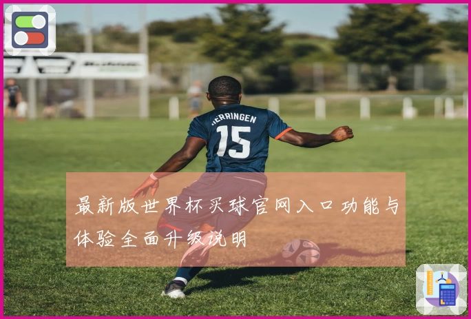 最新版世界杯买球官网入口功能与体验全面升级说明