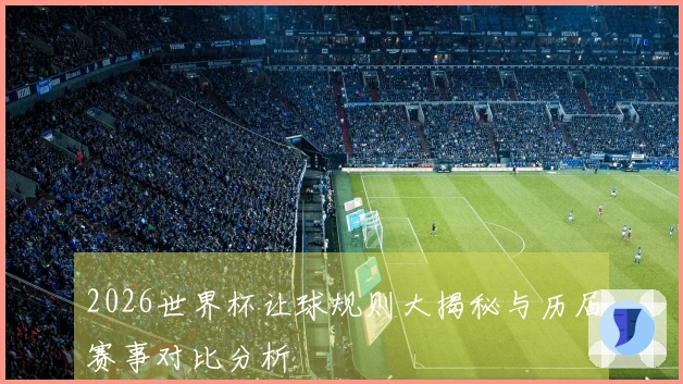 2026世界杯让球规则大揭秘与历届赛事对比分析