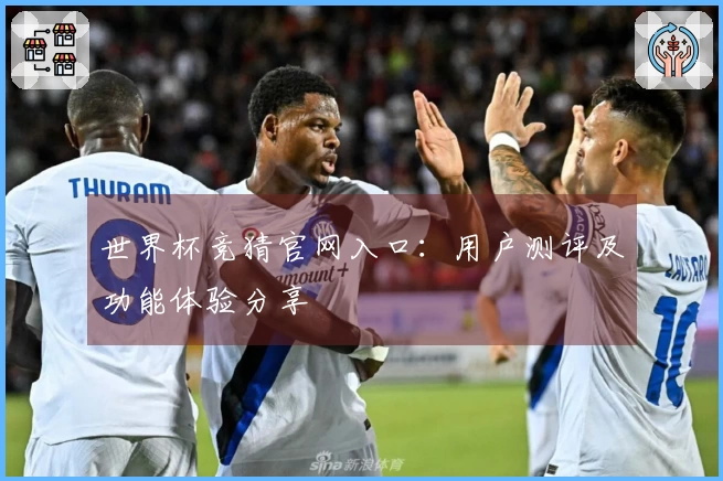 世界杯竞猜官网入口：用户测评及功能体验分享