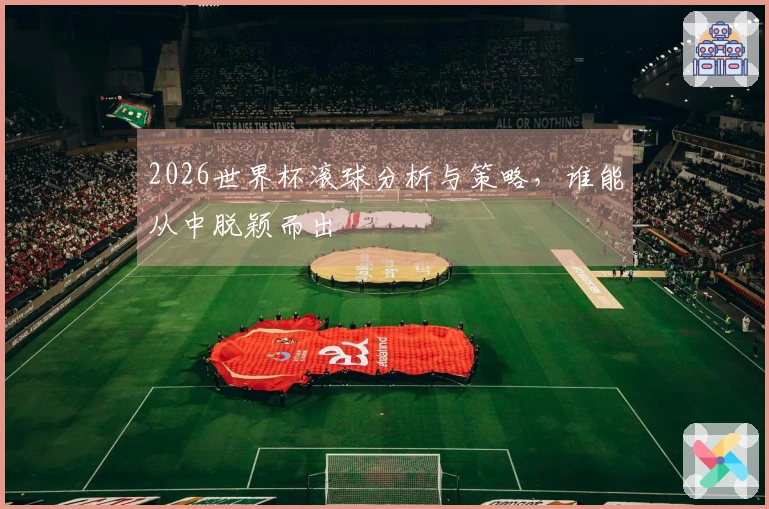 2026世界杯滚球分析与策略，谁能从中脱颖而出