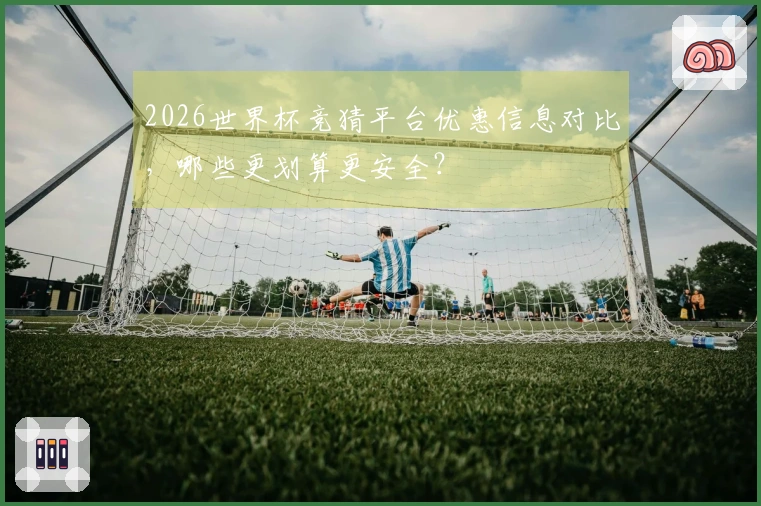 2026世界杯竞猜平台优惠信息对比,哪些更划算更安全?